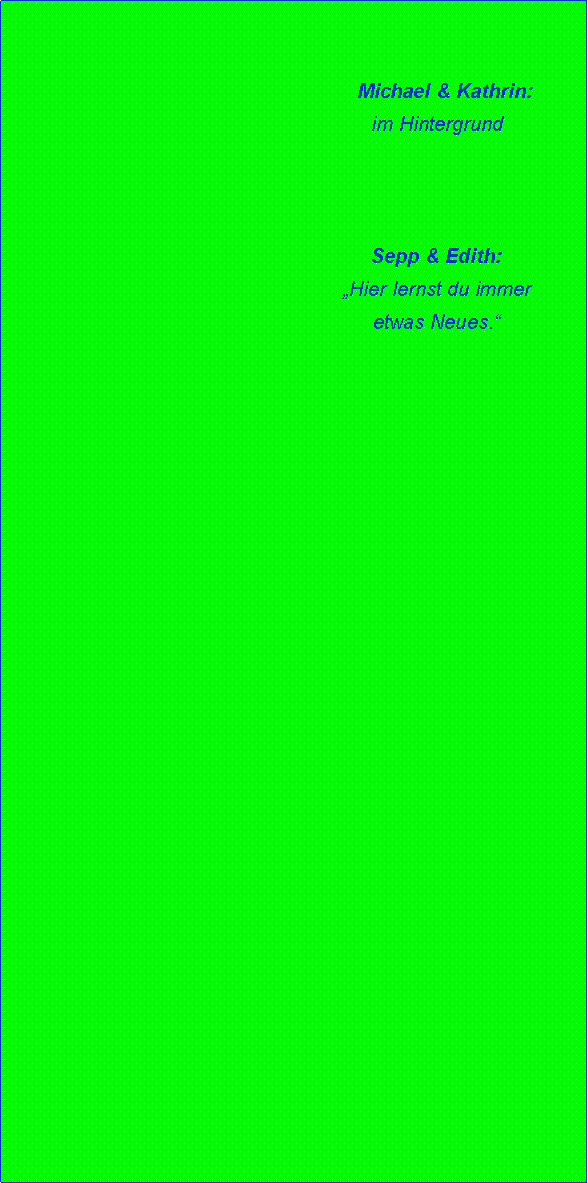 Textfeld:                     Michael & Kathrin:    im HintergrundSepp & Edith:Hier lernst du immer etwas Neues.   
