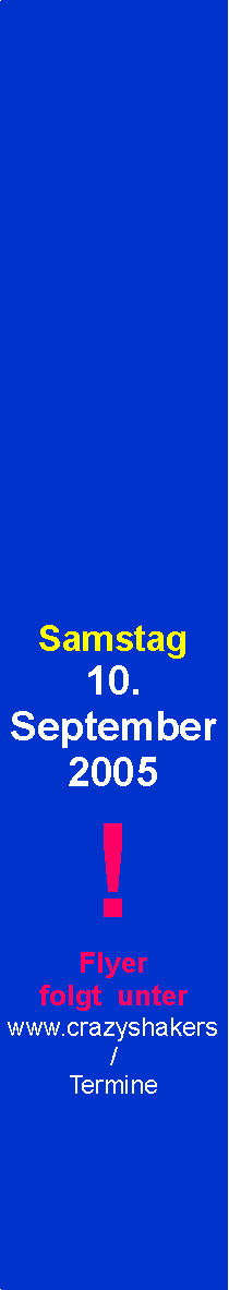 Textfeld: Samstag10. September 2005!Flyer folgt  unter www.crazyshakers/Termine