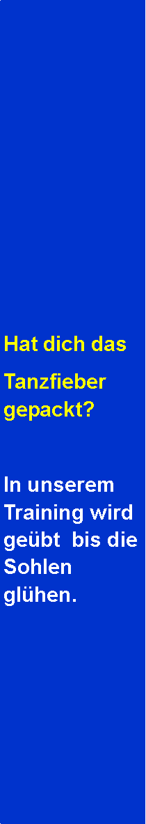 Textfeld: Hat dich dasTanzfieber gepackt?  In unserem Training wird gebt  bis die Sohlen glhen.